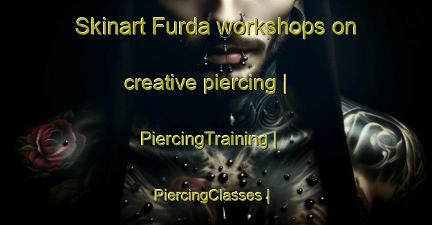 Skinart Furda workshops on creative piercing | PiercingTraining | PiercingClasses | SkinartTraining-Nigeria